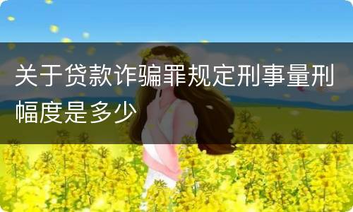 关于贷款诈骗罪规定刑事量刑幅度是多少