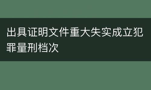 出具证明文件重大失实成立犯罪量刑档次