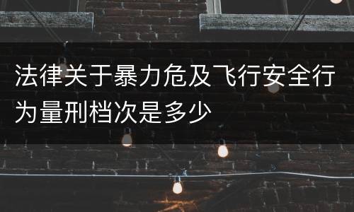 法律关于暴力危及飞行安全行为量刑档次是多少