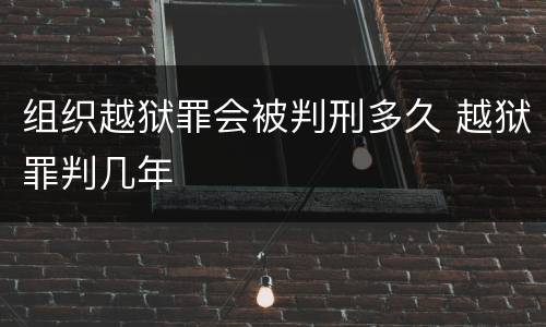 组织越狱罪会被判刑多久 越狱罪判几年