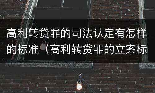高利转贷罪的司法认定有怎样的标准（高利转贷罪的立案标准是什么）