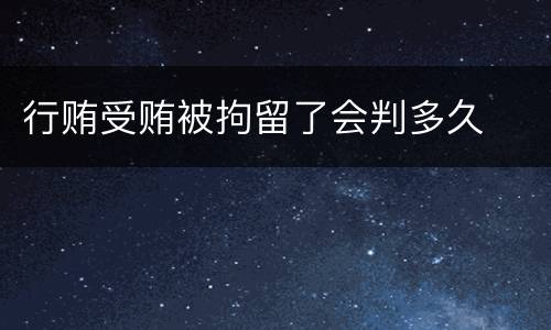 行贿受贿被拘留了会判多久