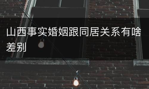 山西事实婚姻跟同居关系有啥差别