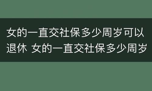 女的一直交社保多少周岁可以退休 女的一直交社保多少周岁可以退休了