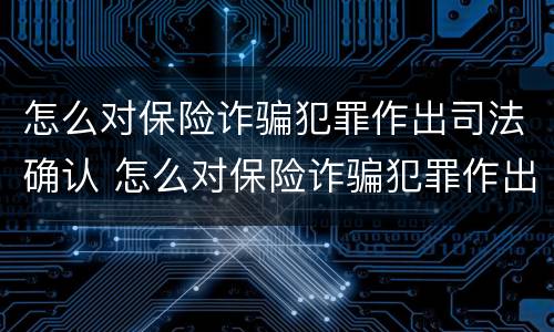 怎么对保险诈骗犯罪作出司法确认 怎么对保险诈骗犯罪作出司法确认处理
