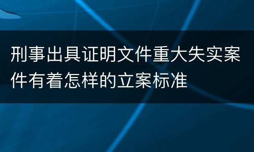 刑事出具证明文件重大失实案件有着怎样的立案标准