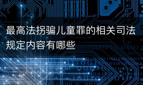 最高法拐骗儿童罪的相关司法规定内容有哪些