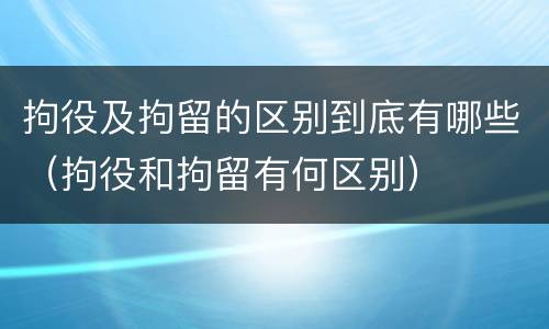 拘役及拘留的区别到底有哪些（拘役和拘留有何区别）
