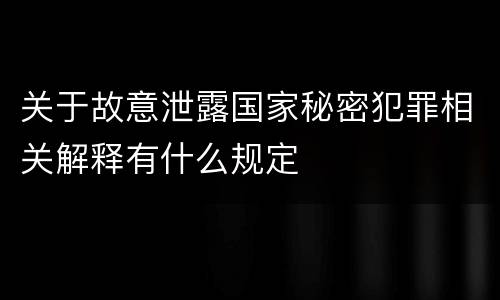 关于故意泄露国家秘密犯罪相关解释有什么规定