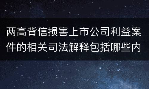 两高背信损害上市公司利益案件的相关司法解释包括哪些内容