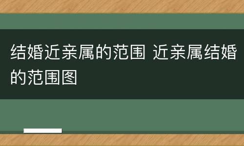 结婚近亲属的范围 近亲属结婚的范围图