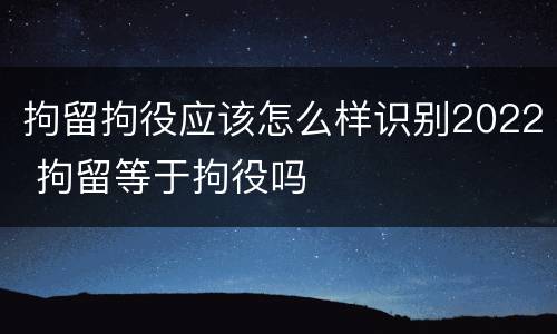 拘留拘役应该怎么样识别2022 拘留等于拘役吗