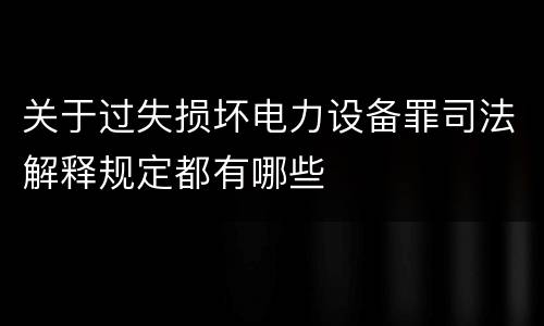 关于过失损坏电力设备罪司法解释规定都有哪些