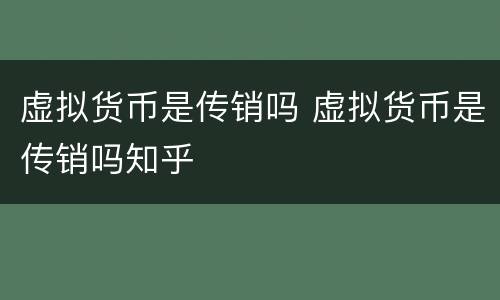 虚拟货币是传销吗 虚拟货币是传销吗知乎