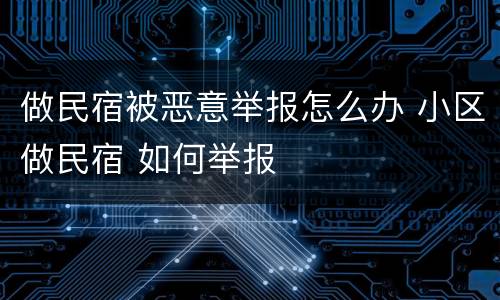 做民宿被恶意举报怎么办 小区做民宿 如何举报