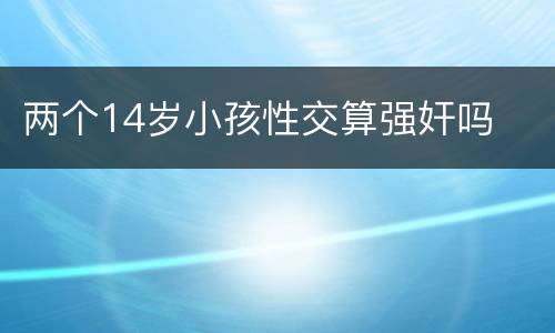 两个14岁小孩性交算强奸吗