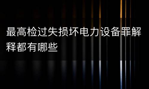 最高检过失损坏电力设备罪解释都有哪些