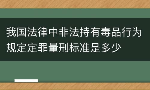 我国法律中非法持有毒品行为规定定罪量刑标准是多少