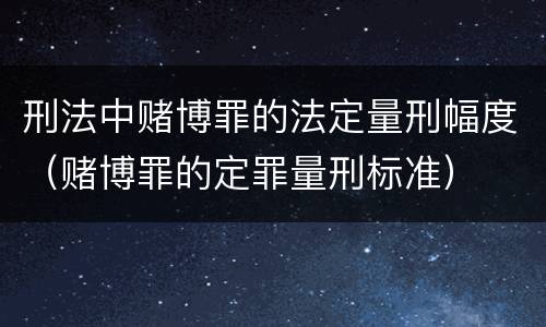 刑法中赌博罪的法定量刑幅度（赌博罪的定罪量刑标准）