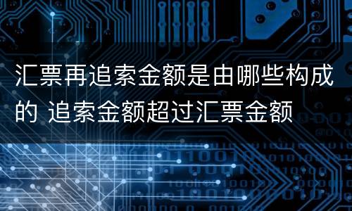 汇票再追索金额是由哪些构成的 追索金额超过汇票金额