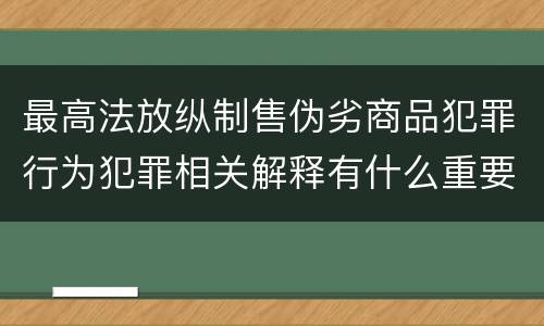 最高法放纵制售伪劣商品犯罪行为犯罪相关解释有什么重要规定