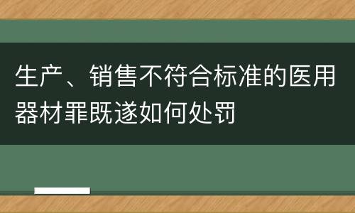 生产、销售不符合标准的医用器材罪既遂如何处罚