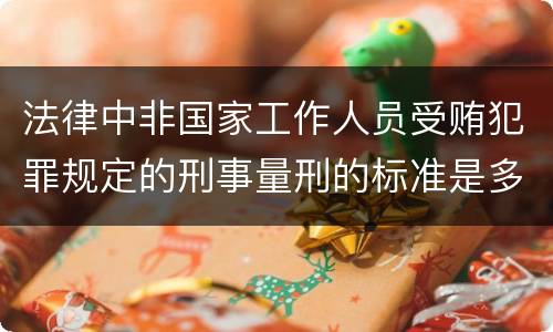 法律中非国家工作人员受贿犯罪规定的刑事量刑的标准是多少