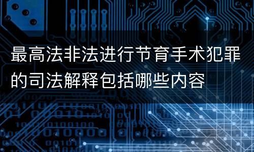 最高法非法进行节育手术犯罪的司法解释包括哪些内容