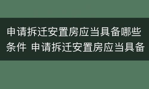 申请拆迁安置房应当具备哪些条件 申请拆迁安置房应当具备哪些条件呢