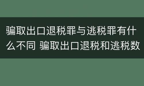 骗取出口退税罪与逃税罪有什么不同 骗取出口退税和逃税数罪并罚