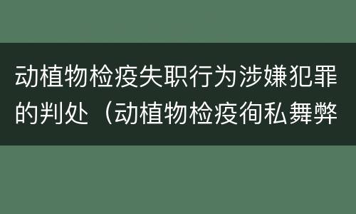 动植物检疫失职行为涉嫌犯罪的判处（动植物检疫徇私舞弊罪量刑）