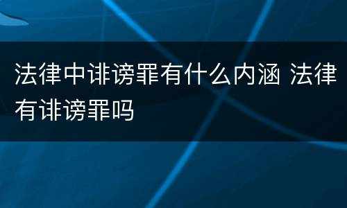 法律中诽谤罪有什么内涵 法律有诽谤罪吗