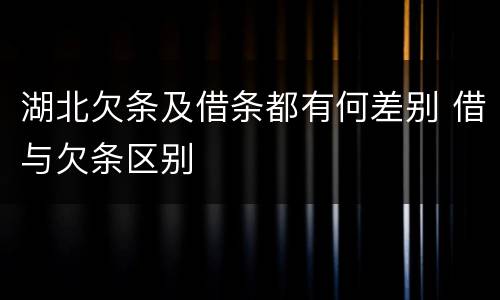湖北欠条及借条都有何差别 借与欠条区别
