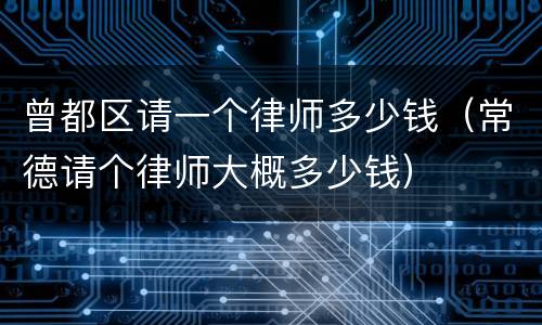 曾都区请一个律师多少钱（常德请个律师大概多少钱）
