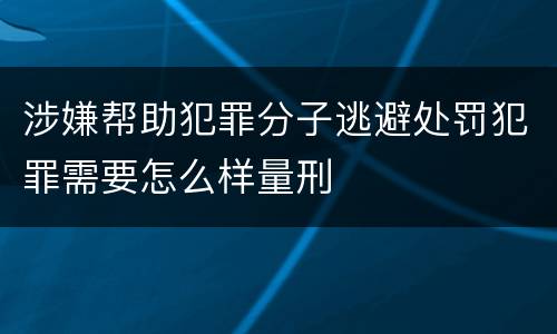 涉嫌帮助犯罪分子逃避处罚犯罪需要怎么样量刑