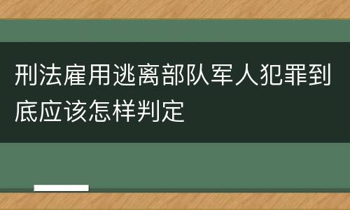 刑法雇用逃离部队军人犯罪到底应该怎样判定