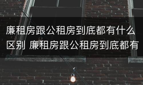 廉租房跟公租房到底都有什么区别 廉租房跟公租房到底都有什么区别呢