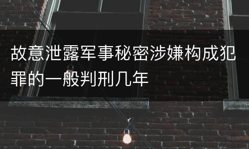 故意泄露军事秘密涉嫌构成犯罪的一般判刑几年