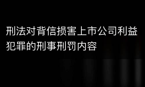 刑法对背信损害上市公司利益犯罪的刑事刑罚内容
