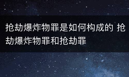 抢劫爆炸物罪是如何构成的 抢劫爆炸物罪和抢劫罪