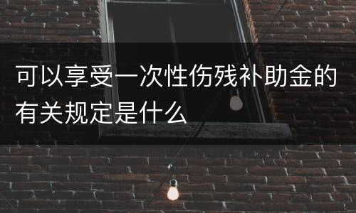 可以享受一次性伤残补助金的有关规定是什么