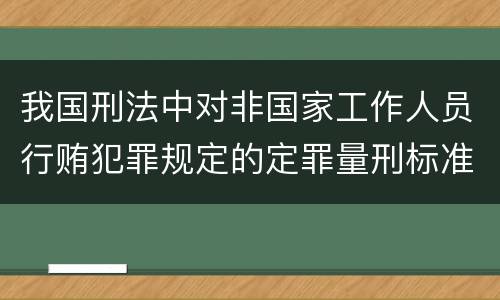 我国刑法中对非国家工作人员行贿犯罪规定的定罪量刑标准有哪些