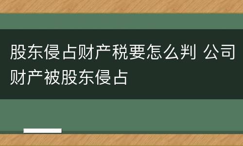 股东侵占财产税要怎么判 公司财产被股东侵占