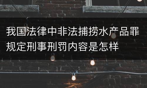 我国法律中非法捕捞水产品罪规定刑事刑罚内容是怎样