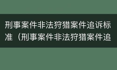 刑事案件非法狩猎案件追诉标准（刑事案件非法狩猎案件追诉标准是多少）