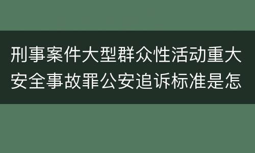 刑事案件大型群众性活动重大安全事故罪公安追诉标准是怎样规定