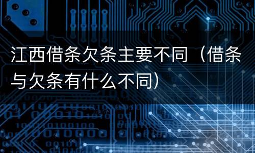 江西借条欠条主要不同（借条与欠条有什么不同）
