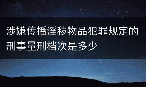 涉嫌传播淫秽物品犯罪规定的刑事量刑档次是多少