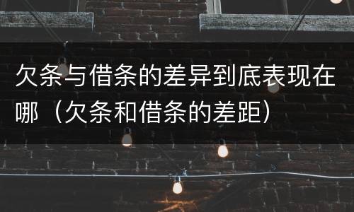 欠条与借条的差异到底表现在哪（欠条和借条的差距）