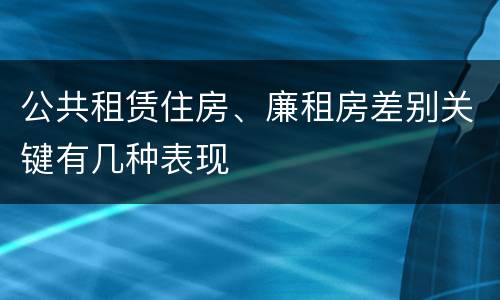 公共租赁住房、廉租房差别关键有几种表现